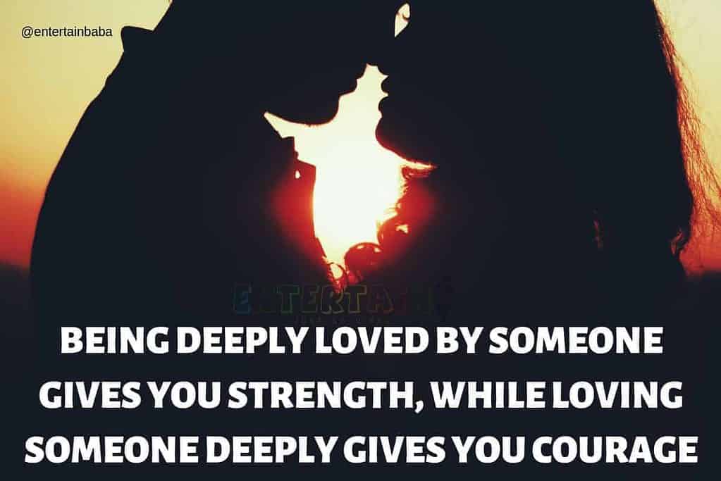 Being deeply loved by someone gives you strength, while loving someone deeply gives you courage