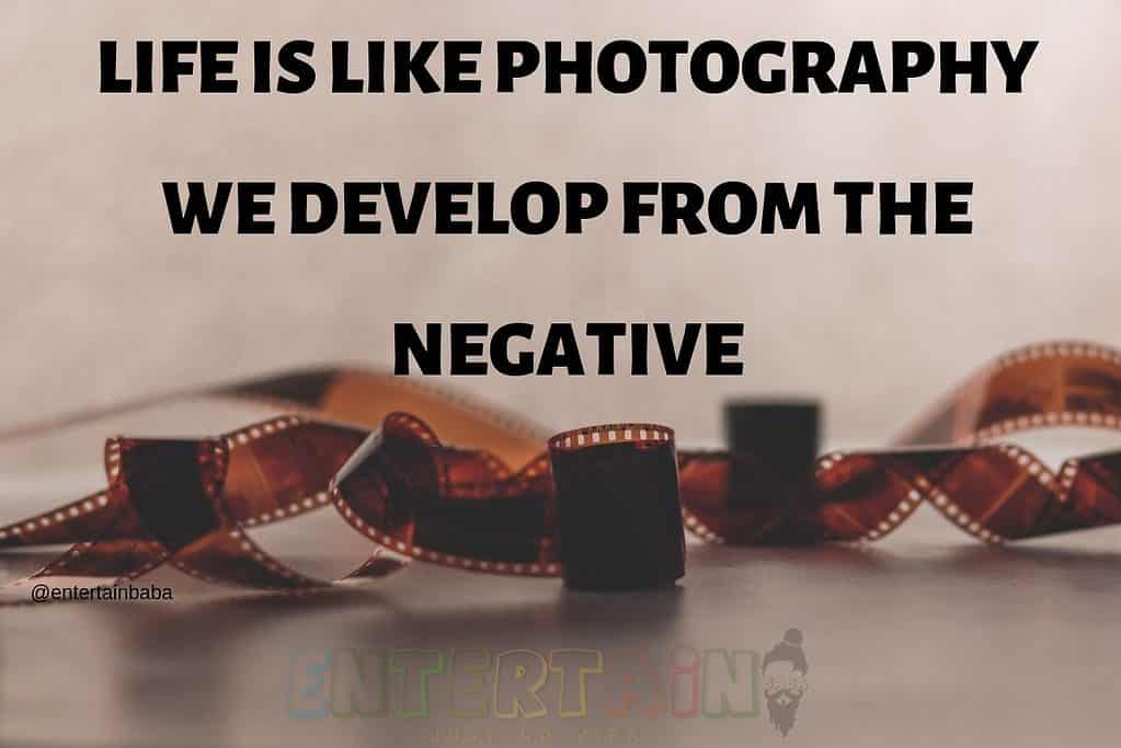 Life Is Like Photography. We Develop From The Negative