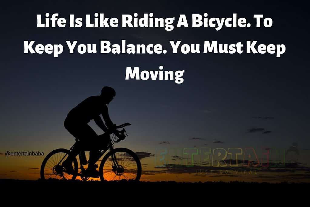 Life Is Like Riding A Bicycle. To Keep You Balance. You Must Keep Moving