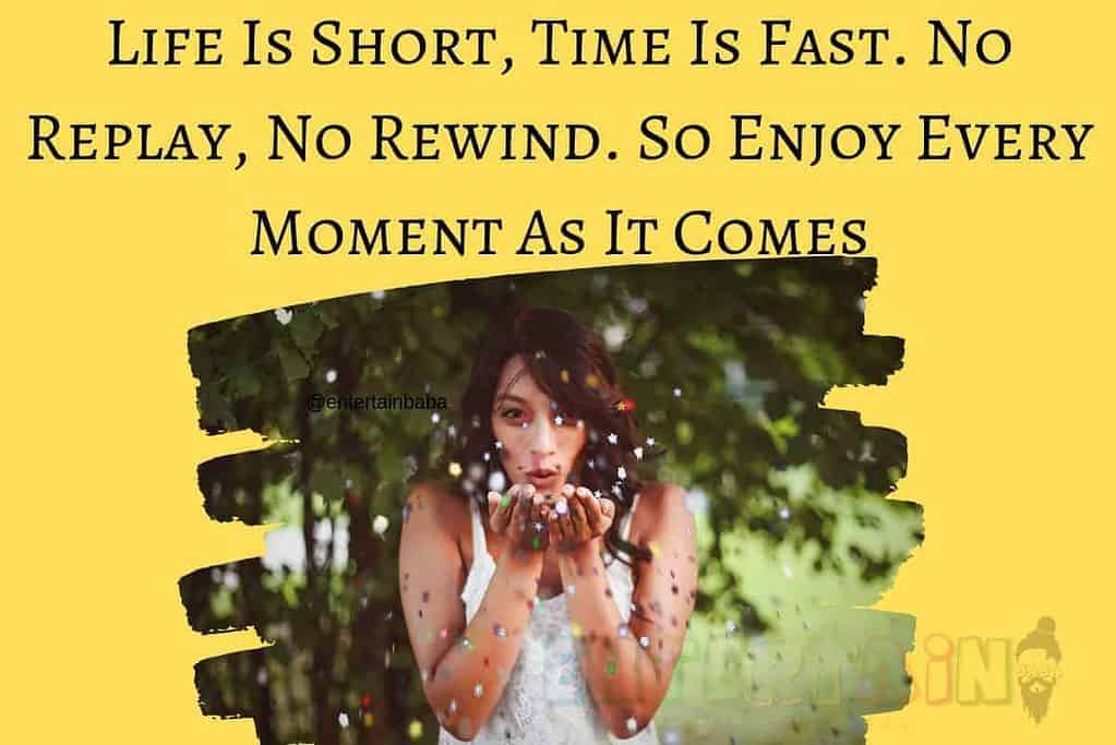 Life Is Short, Time Is Fast. No Replay, No Rewind. So Enjoy Every Moment As It Comes