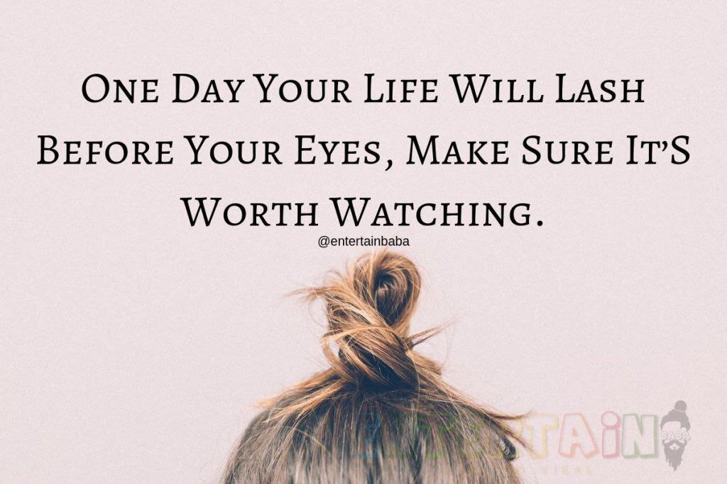 One Day Your Life Will Lash Before Your Eyes, Make Sure It’S Worth Watching.