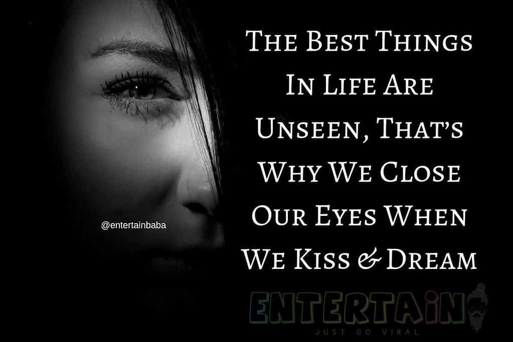 The Best Things In Life Are Unseen, That’s Why We Close Our Eyes When We Kiss & Dream