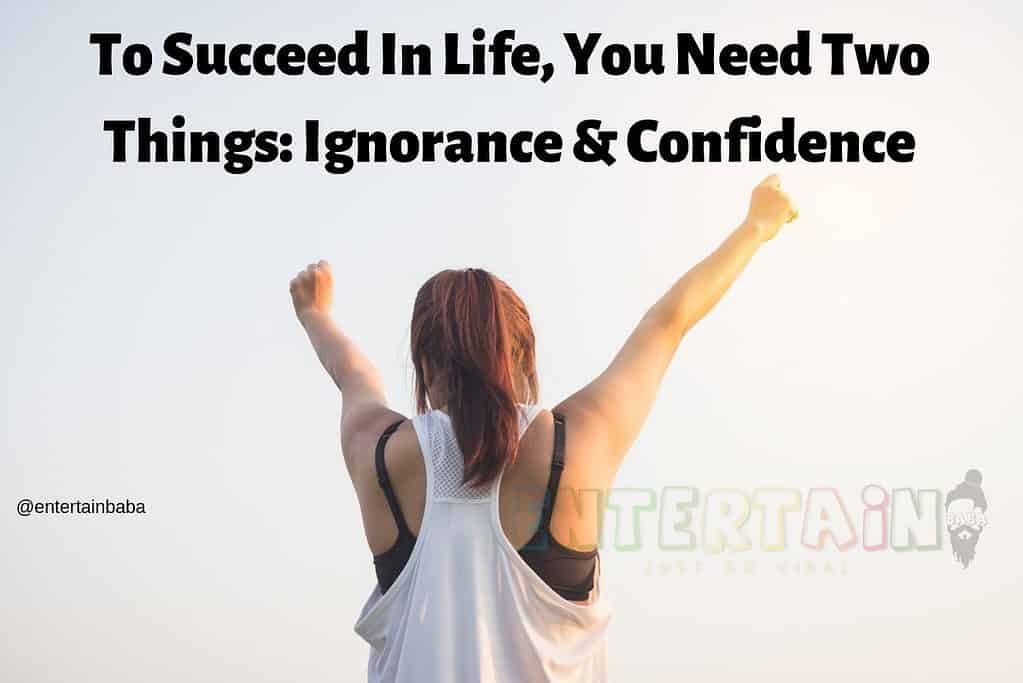 To Succeed In Life, You Need Two Things Ignorance & Confidence