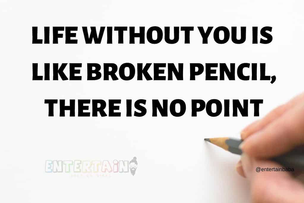 Life Without You Is Like Broken Pencil, There Is No Point