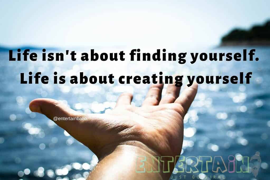 Life isn't about finding yourself. Life is about creating yourself