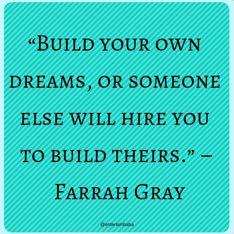 20 Motivational Quotes, “Build your own dreams, or someone else will hire you to build theirs.” – Farrah Gray