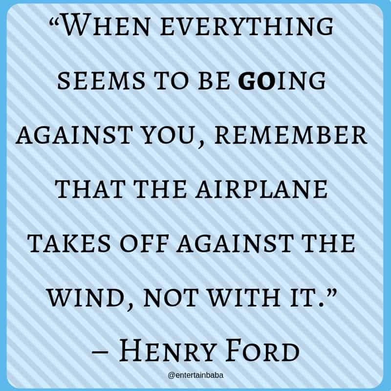 Image Showing 20 Motivational Quotes, “When everything seems to be going against you, remember that the airplane takes off against the wind, not with it.”– Henry Ford