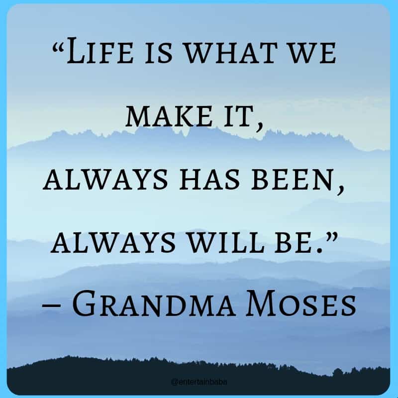 20 Motivational Quotes, “Life is what we make it,always has been, always will be.”
– Grandma Moses
