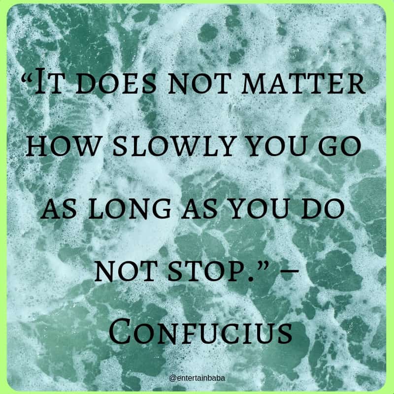 20 Motivational Quotes, “It does not matter how slowly you go as long as you do not stop.” – Confucius