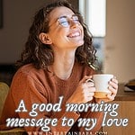 A cheerful woman enjoying her morning coffee, a warm cup held gently in her hands, is captured in this image with A good morning message to my love