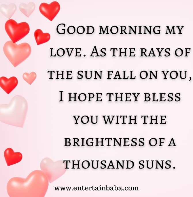 good morning love message for her, Good morning my love. As the rays of the sun fall on you, I hope they bless you with the brightness of a thousand suns