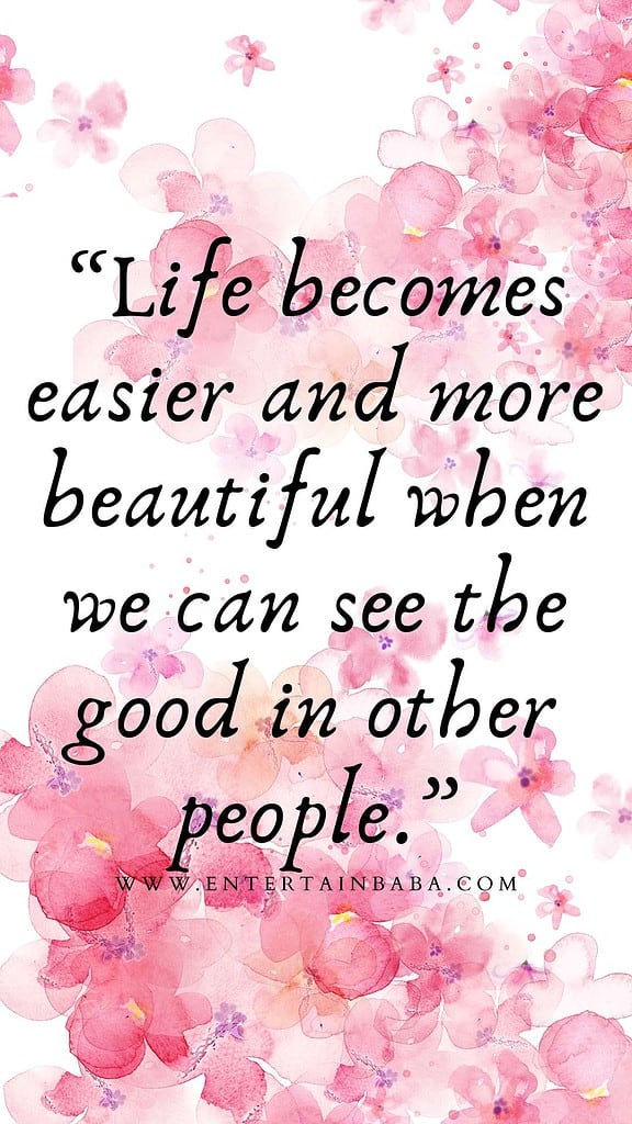 Life becomes easier and more beautiful when we can see the good in other people